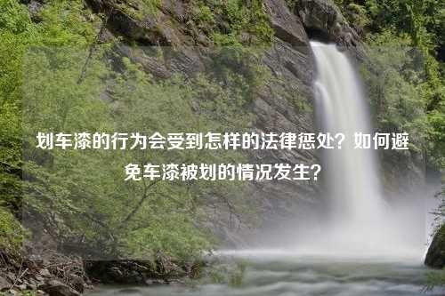 划车漆的行为会受到怎样的法律惩处？如何避免车漆被划的情况发生？